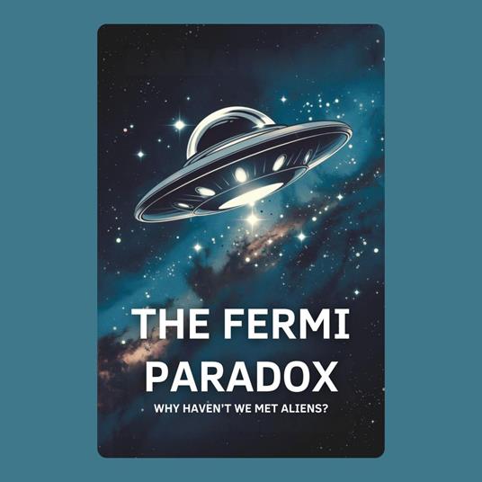 Fermi Paradox, The: Why Haven’t We Met Aliens?