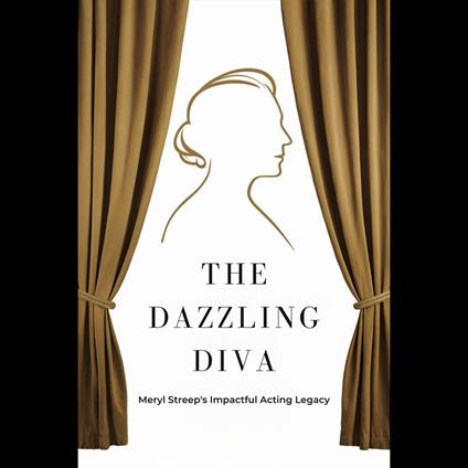 Dazzling Diva, The: Meryl Streep's Impactful Acting Legacy