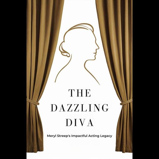 Dazzling Diva, The: Meryl Streep's Impactful Acting Legacy