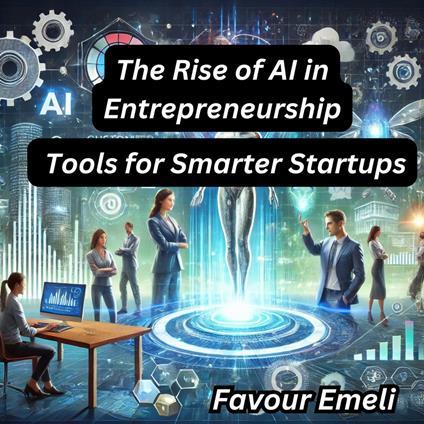 Rise of AI in Entrepreneurship, The: Tools for Smarter Startups