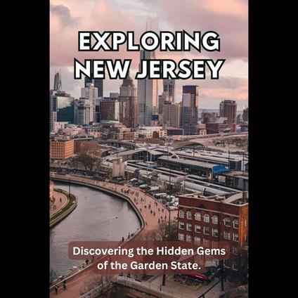 Exploring New Jersey: Discovering the Hidden Gems of the Garden State