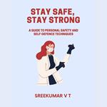 Stay Safe, Stay Strong: A Guide to Personal Safety and Self-Defence Techniques