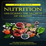 Nutrition: Unlocking the Secrets of Healthy Living (The Real Science behind Diet Trends and Misinformation)