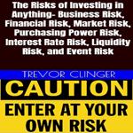 Risks of Investing in Anything- Business Risk, Financial Risk, Market Risk, Purchasing Power Risk, Interest Rate Risk, Liquidity Risk, and Event Risk, The