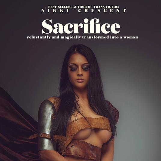 Sacrifice: Reluctantly and Magically Transformed into a Woman