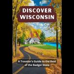 Discover Wisconsin: A Traveler's Guide to the Best of the Badger State