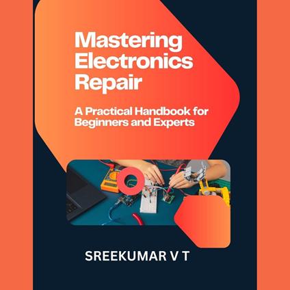 Mastering Electronics Repair: A Practical Handbook for Beginners and Experts