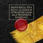 Mente ricca, vita ricca: la legge di attrazione guida alla prosperità illimitata