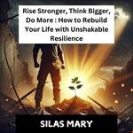 Rise Stronger, Think Bigger, Do More: How to Rebuild Your Life with Unshakable Resilience