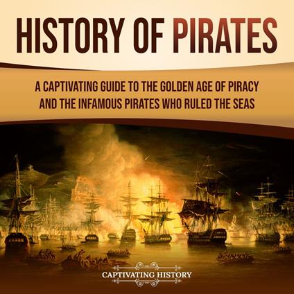 History of Pirates: A Captivating Guide to the Golden Age of Piracy and the Infamous Pirates Who Ruled the Seas