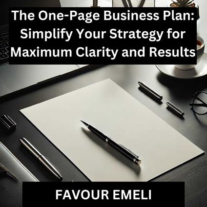 One-Page Business Plan, The: Simplify Your Strategy for Maximum Clarity and Results