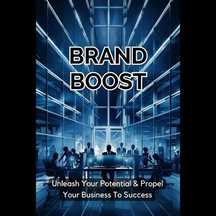 Brand Boost: Unleash Your Potential & Propel Your Business To Success