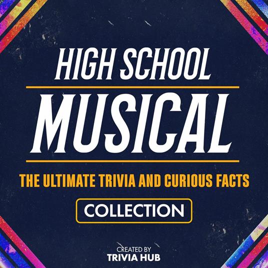 High School Musical - The Ultimate Trivia And Curious Facts Collection