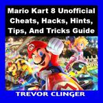Mario Kart 8 Unofficial Cheats, Hacks, Hints, Tips, And Tricks Guide