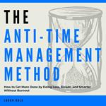 Anti-Time Management Method, The: How to Get More Done by Doing Less, Slower, and Smarter Without Burnout