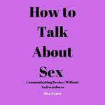 How to Talk About Sex: Communicating Desires Without Awkwardness