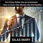 Turn Every Dollar into an Investment – How to Grow Your Money Like the Wealthy