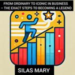 From Ordinary to Iconic in Business – The Exact Steps to Becoming a Legend