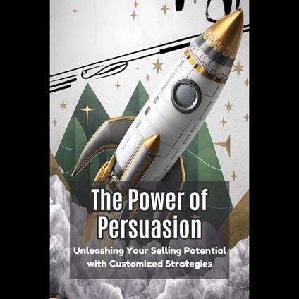 Power of Persuasion, The: Unleashing Your Selling Potential with Customized Strategies
