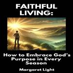 Faithful Living: How to Embrace God’s Purpose in Every Season