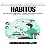 Habitos: Cómo Eliminar Los Malos Hábitos Y Adoptar Nuevos Hábitos Inteligentes Para Mejorar Productividad Sin Límites(Descubre Tu Propósito Decide Qué Hacer Con Tu Vida Y ¡empieza Ahora!)