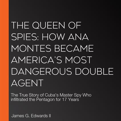 Queen of Spies, The: How Ana Montes Became America's Most Dangerous Double Agent