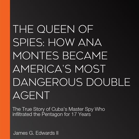 Queen of Spies, The: How Ana Montes Became America's Most Dangerous Double Agent