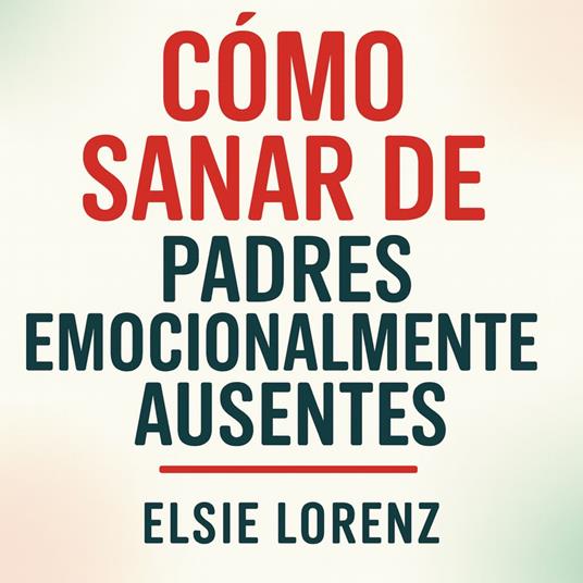 Cómo sanar de padres emocionalmente ausentes