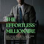 Effortless Millionaire, The: How to Build Wealth, Grow Your Money, and Achieve Financial Freedom Without Stress