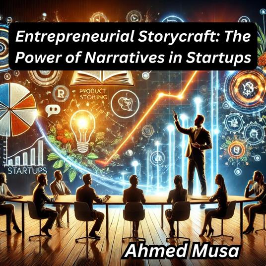 Entrepreneurial Storycraft: The Power of Narratives in Startups