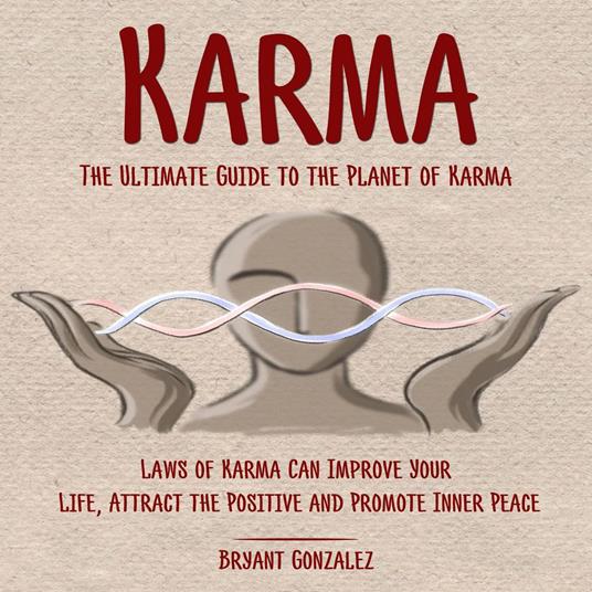 Karma: The Ultimate Guide to the Planet of Karma (Laws of Karma Can Improve Your Life, Attract the Positive and Promote Inner Peace)