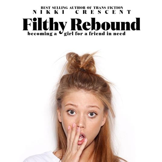 Filthy Rebound: Becoming a Girl for a Friend in Need
