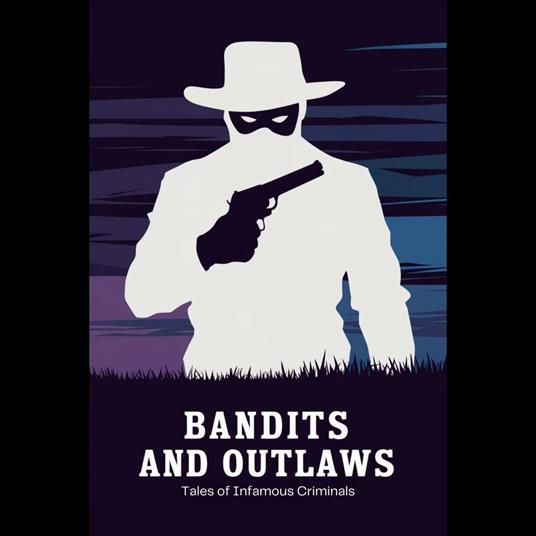 Bandits and Outlaws: Tales of Infamous Criminals