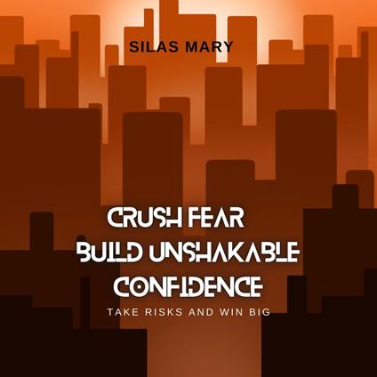 Crush Fear, Build Unshakable Confidence