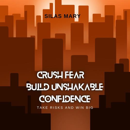 Crush Fear, Build Unshakable Confidence