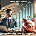 Effortless Saving: How to Save Money Without Sacrificing Your Lifestyle
