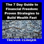 7 Day Guide to Financial Freedom, The: Proven Strategies to Build Wealth Fast