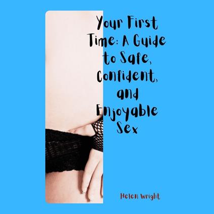 Your First Time: A Guide to Safe, Confident, and Enjoyable Sex