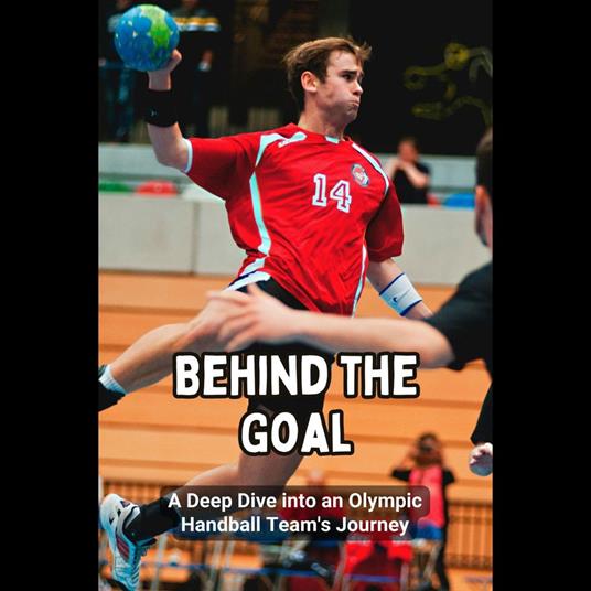 Behind the Goal: A Deep Dive into an Olympic Handball Team's Journey