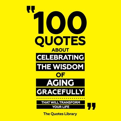 100 Quotes About Celebrating The Wisdom Of Aging Gracefully - That Will Transform Your Life