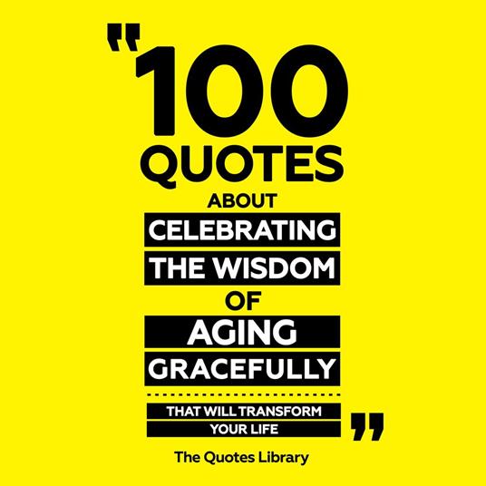100 Quotes About Celebrating The Wisdom Of Aging Gracefully - That Will Transform Your Life