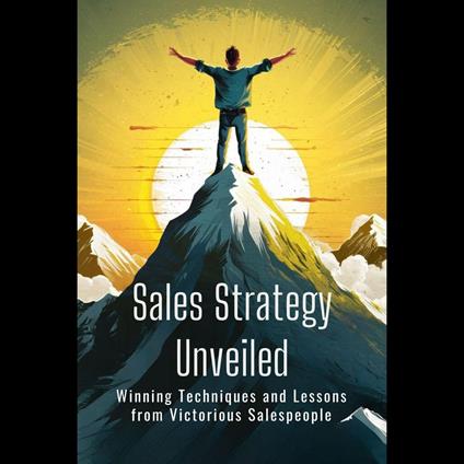 Sales Strategy Unveiled: Winning Techniques and Lessons from Victorious Salespeople
