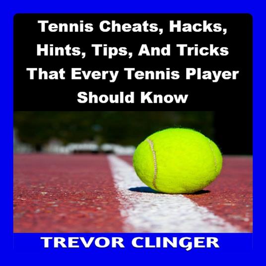 Tennis Cheats, Hacks, Hints, Tips, And Tricks That Every Tennis Player Should Know