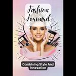 Fashion Forward: Combining Style And Innovation