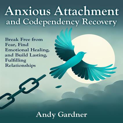 Anxious Attachment and Codependency Recovery: Break Free from Fear, Find Emotional Healing, and Build Lasting, Fulfilling Relationships