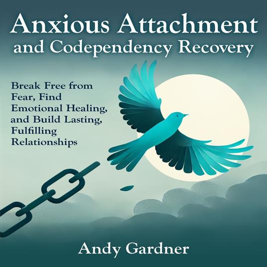 Anxious Attachment and Codependency Recovery: Break Free from Fear, Find Emotional Healing, and Build Lasting, Fulfilling Relationships