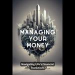 Managing Your Money: Navigating Life's Financial Transitions