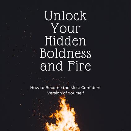 Unlock Your Hidden Boldness and Fire