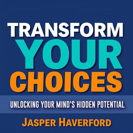 Transform Your Choices: Unlocking Your Mind's Hidden Potential