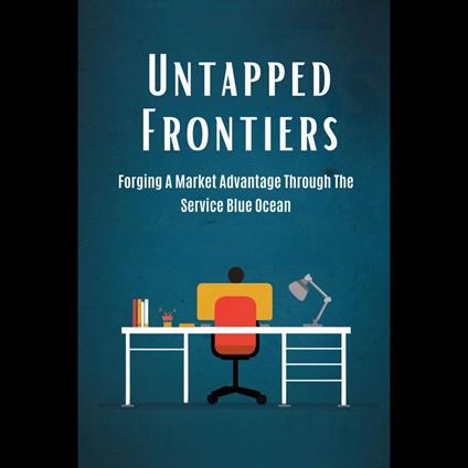 Untapped Frontiers: Forging A Market Advantage Through The Service Blue Ocean